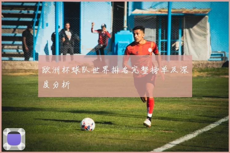 欧洲杯球队世界排名完整榜单及深度分析