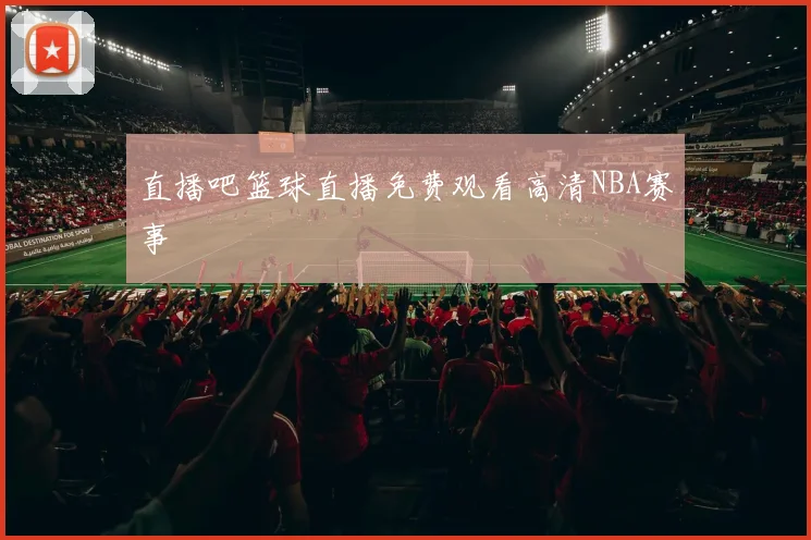 直播吧篮球直播免费观看高清NBA赛事