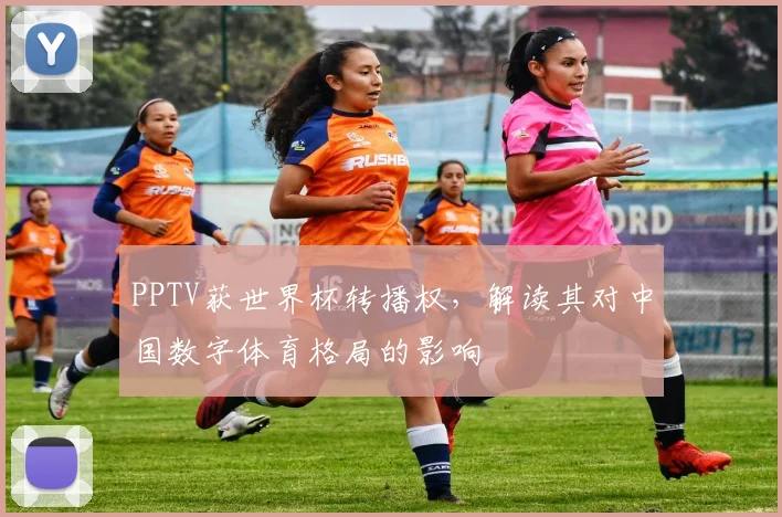 PPTV获世界杯转播权，解读其对中国数字体育格局的影响