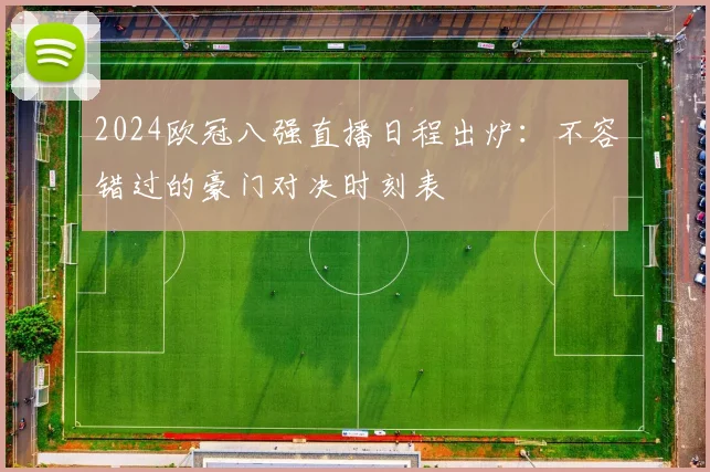 2024欧冠八强直播日程出炉：不容错过的豪门对决时刻表