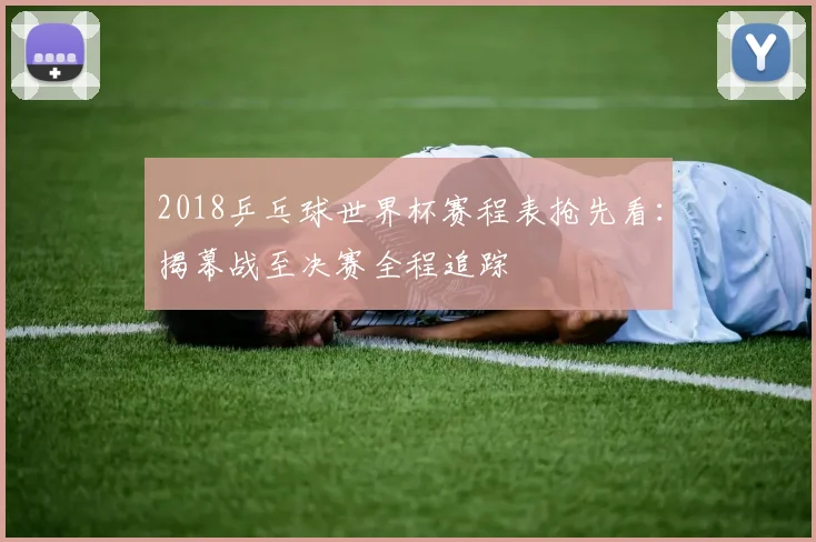2018乒乓球世界杯赛程表抢先看：揭幕战至决赛全程追踪