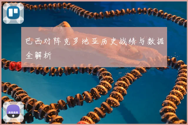 巴西对阵克罗地亚历史战绩与数据全解析