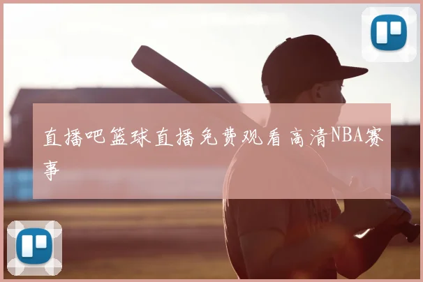 直播吧篮球直播免费观看高清NBA赛事