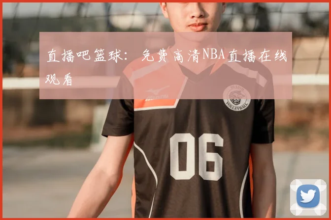 直播吧篮球：免费高清NBA直播在线观看