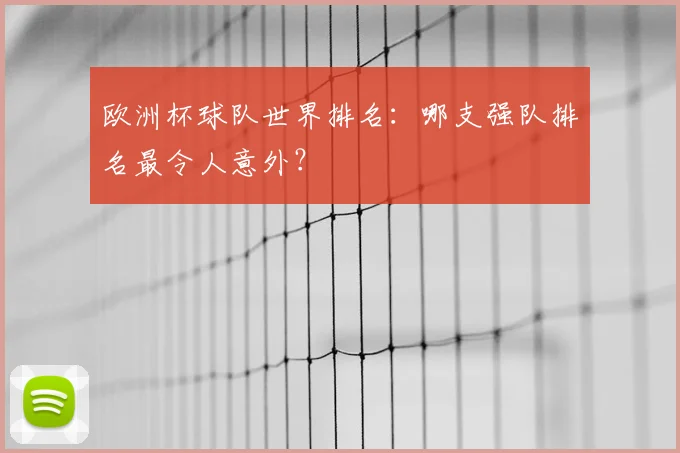 欧洲杯球队世界排名:哪支强队排名最令人意外?