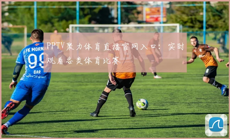PPTV聚力体育直播官网入口：实时观看各类体育比赛