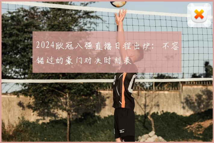 2024欧冠八强直播日程出炉：不容错过的豪门对决时刻表