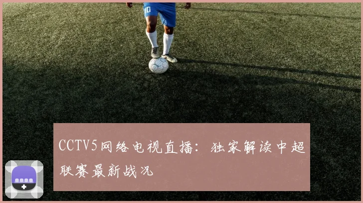 CCTV5网络电视直播：独家解读中超联赛最新战况