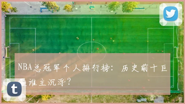 NBA总冠军个人排行榜：历史前十巨星谁主沉浮？