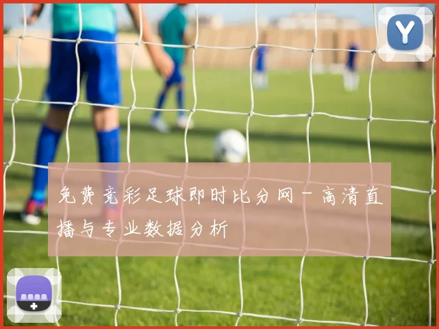 免费竞彩足球即时比分网 - 高清直播与专业数据分析