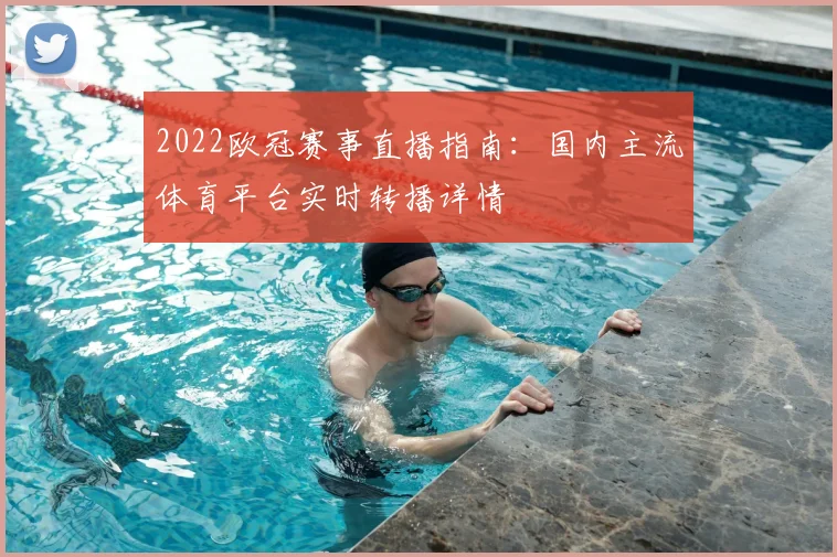 2022欧冠赛事直播指南：国内主流体育平台实时转播详情