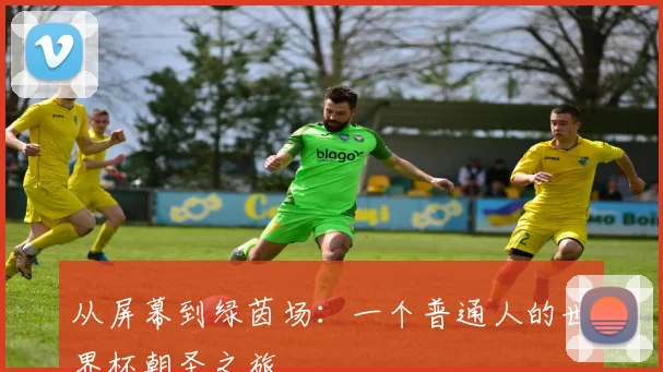 从屏幕到绿茵场：一个普通人的世界杯朝圣之旅