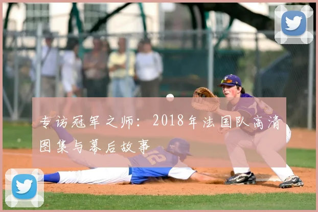 专访冠军之师：2018年法国队高清图集与幕后故事