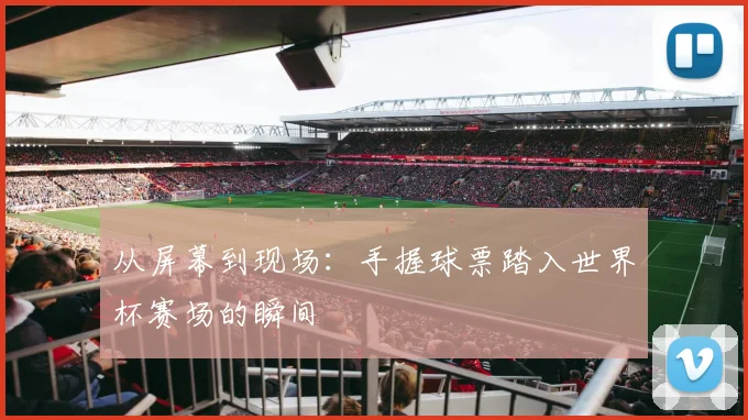 从屏幕到现场：手握球票踏入世界杯赛场的瞬间