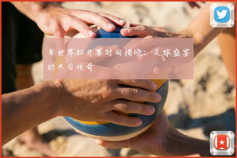 年世界杯开赛时间揭晓：足球盛宴的冬日传奇
