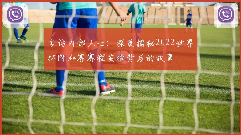 专访内部人士：深度揭秘2022世界杯附加赛赛程安排背后的故事