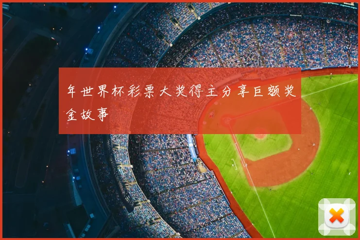 年世界杯彩票大奖得主分享巨额奖金故事