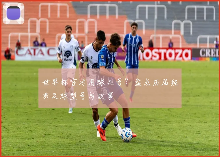 世界杯官方用球几号？盘点历届经典足球型号与故事