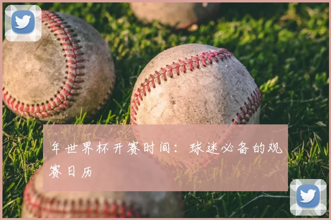 年世界杯开赛时间：球迷必备的观赛日历