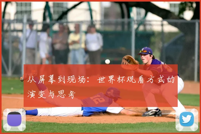 从屏幕到现场：世界杯观看方式的演变与思考